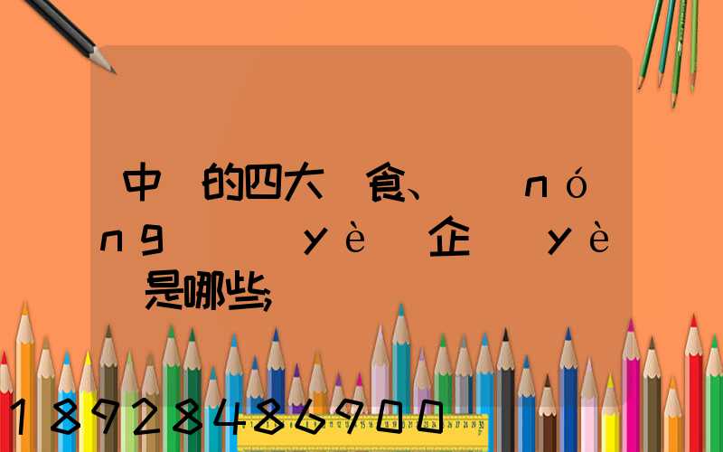 中國的四大糧食、農(nóng)業(yè)企業(yè)是哪些