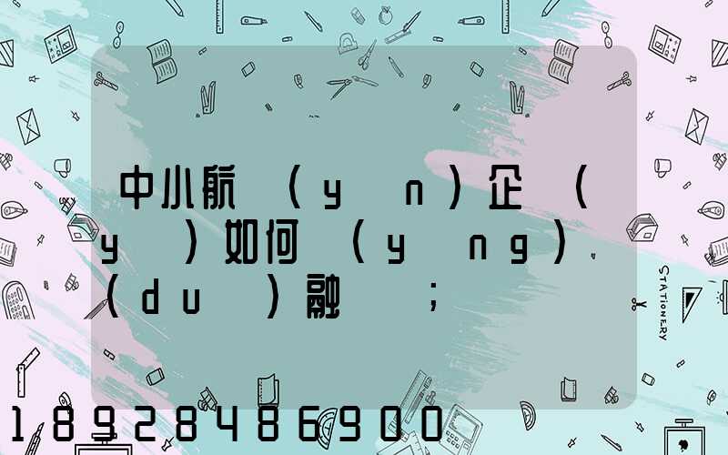 中小航運(yùn)企業(yè)如何應(yīng)對(duì)融資難