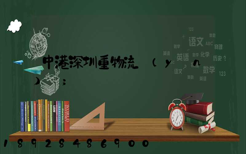 中港深圳重物流運(yùn)輸