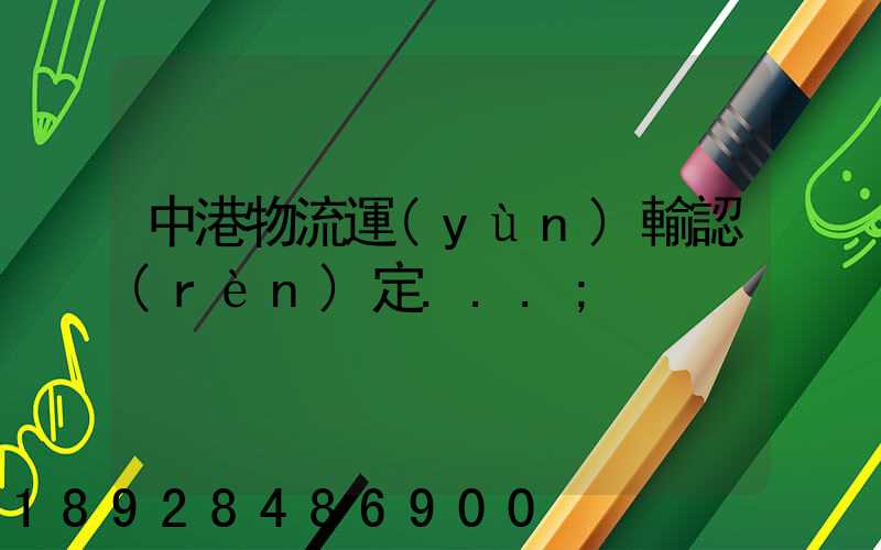 中港物流運(yùn)輸認(rèn)定...
