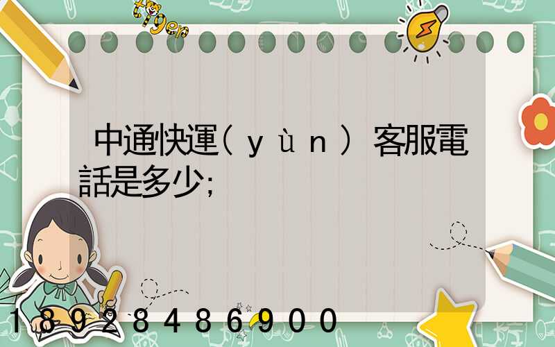中通快運(yùn)客服電話是多少