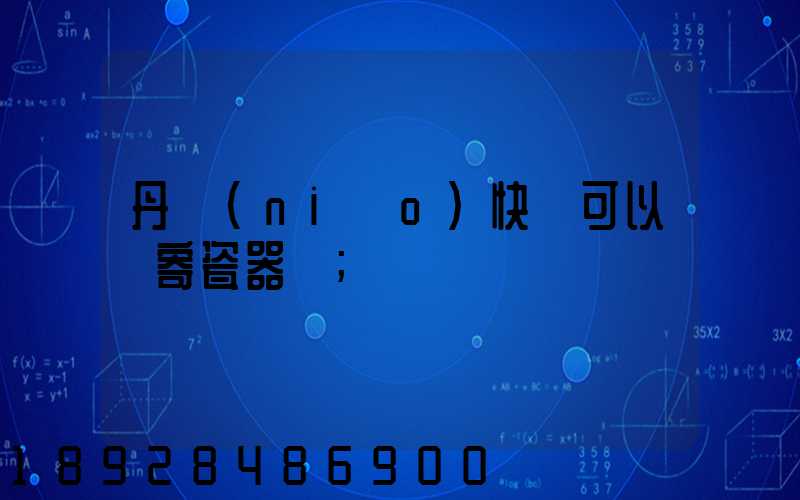 丹鳥(niǎo)快遞可以郵寄瓷器嗎