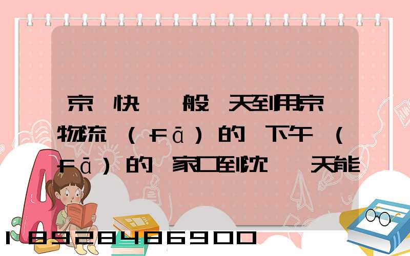 京東快遞一般幾天到用京東物流發(fā)的貨下午發(fā)的張家口到沈陽幾天能到