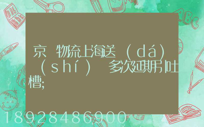 京東物流上海送達(dá)時(shí)間多次延期引吐槽