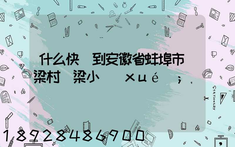 什么快遞到安徽省蚌埠市陳梁村陳梁小學(xué)