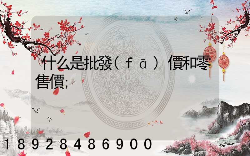 什么是批發(fā)價和零售價