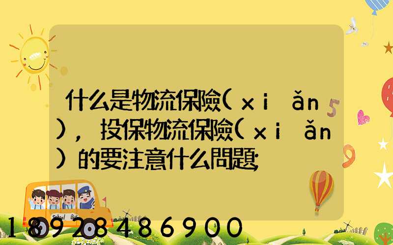 什么是物流保險(xiǎn),投保物流保險(xiǎn)的要注意什么問題