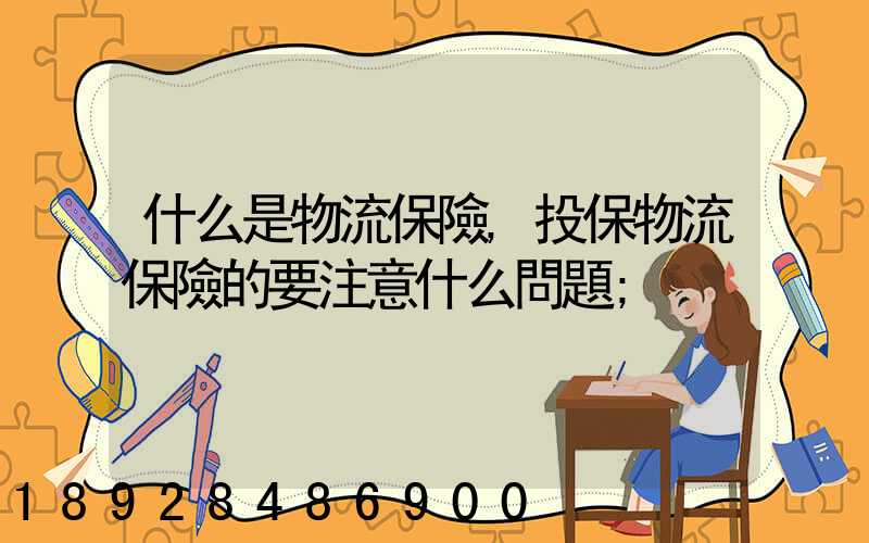 什么是物流保險,投保物流保險的要注意什么問題