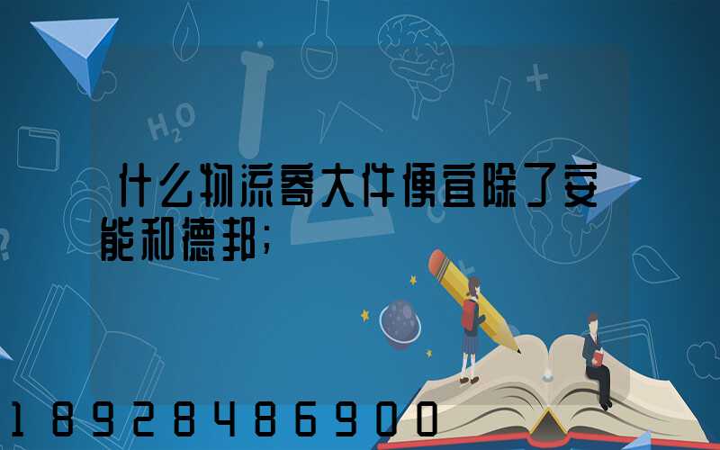 什么物流寄大件便宜除了安能和德邦