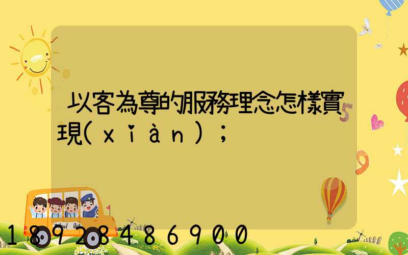 以客為尊的服務理念怎樣實現(xiàn)