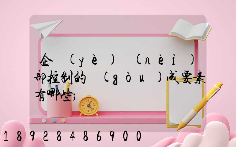 企業(yè)內(nèi)部控制的構(gòu)成要素有哪些
