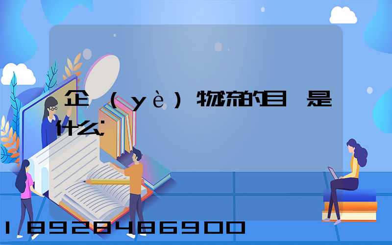 企業(yè)物流的目標是什么