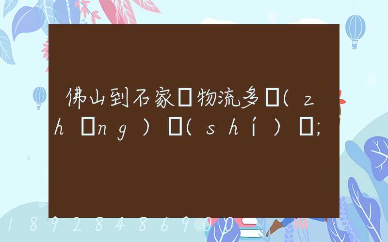佛山到石家莊物流多長(zhǎng)時(shí)間