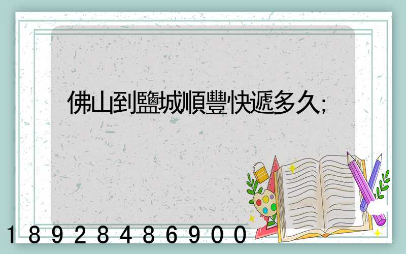 佛山到鹽城順豐快遞多久