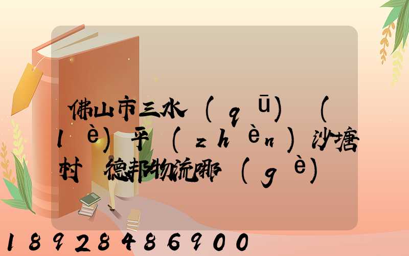 佛山市三水區(qū)樂(lè)平鎮(zhèn)沙塘村離德邦物流哪個(gè)網(wǎng)點(diǎn)近