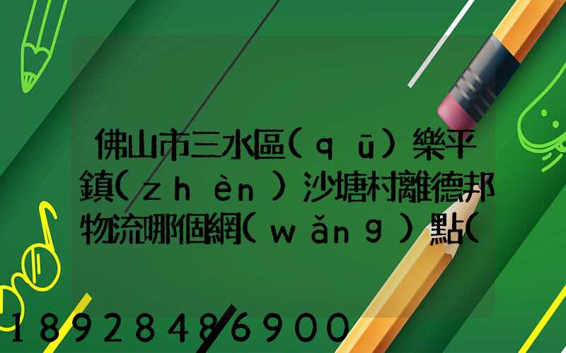 佛山市三水區(qū)樂平鎮(zhèn)沙塘村離德邦物流哪個網(wǎng)點(diǎn)近
