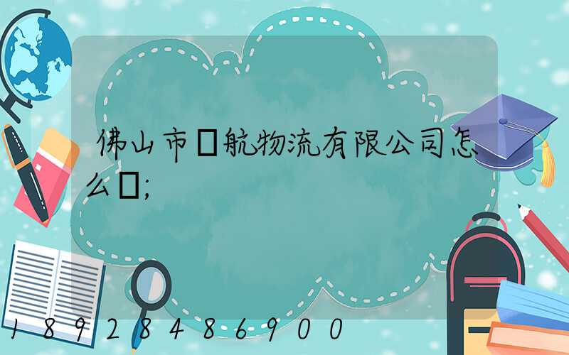 佛山市匯航物流有限公司怎么樣