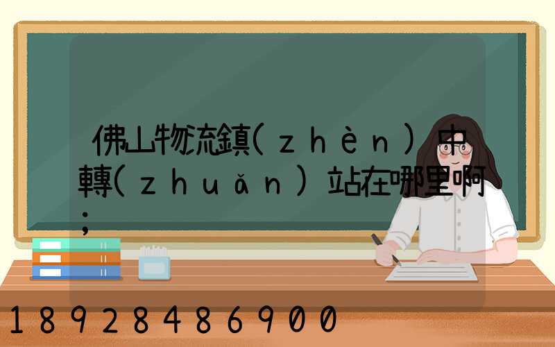 佛山物流鎮(zhèn)中轉(zhuǎn)站在哪里啊