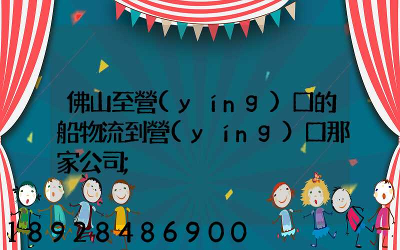佛山至營(yíng)口的船物流到營(yíng)口那家公司