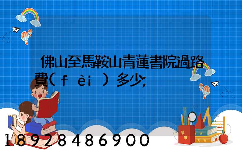 佛山至馬鞍山青蓮書院過路費(fèi)多少