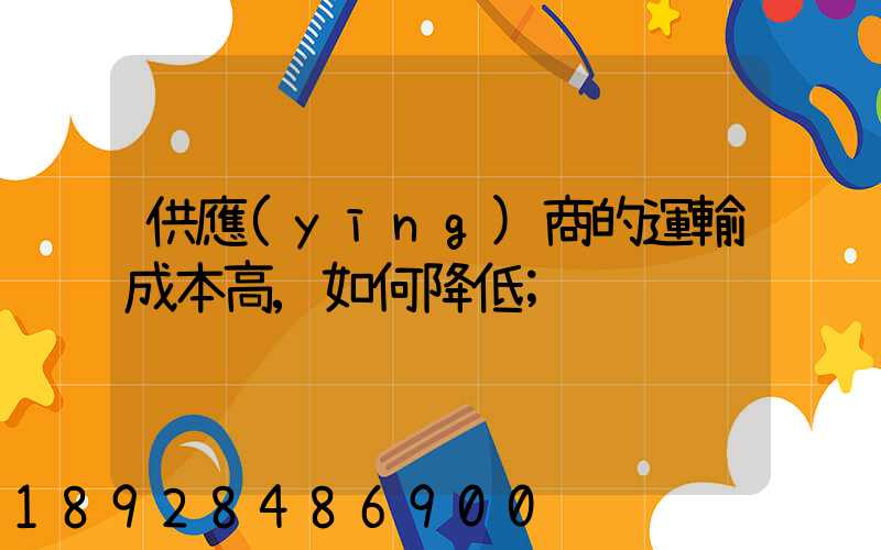 供應(yīng)商的運輸成本高,如何降低