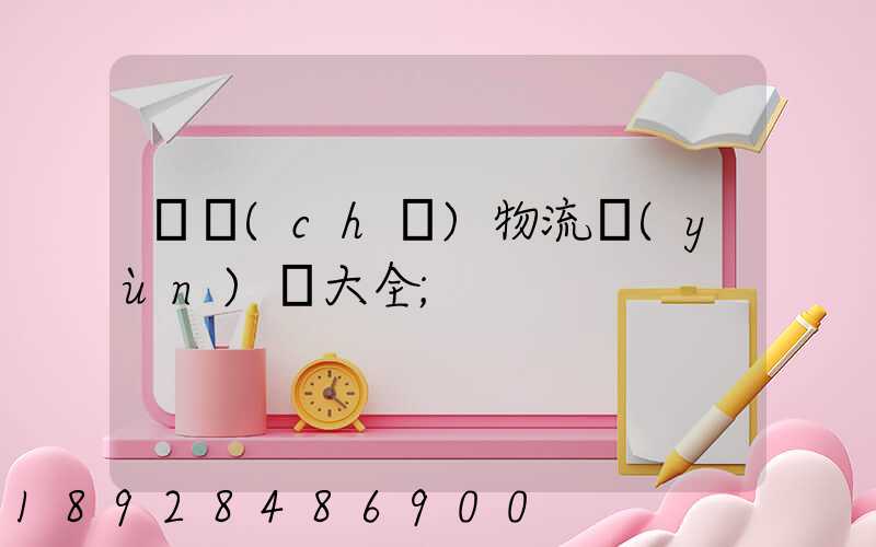 倉儲(chǔ)物流運(yùn)輸大全