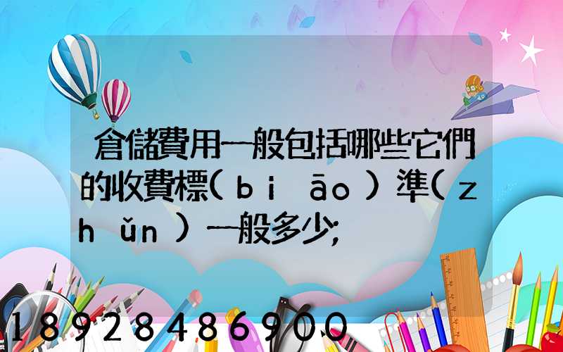 倉儲費用一般包括哪些它們的收費標(biāo)準(zhǔn)一般多少