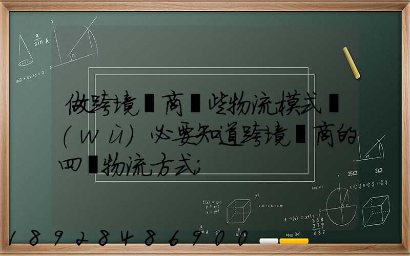 做跨境電商這些物流模式務(wù)必要知道跨境電商的四種物流方式