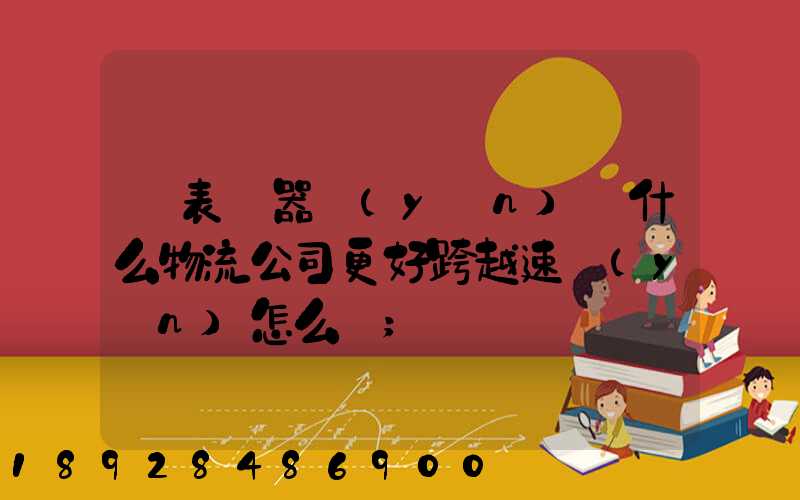 儀表儀器運(yùn)輸什么物流公司更好跨越速運(yùn)怎么樣