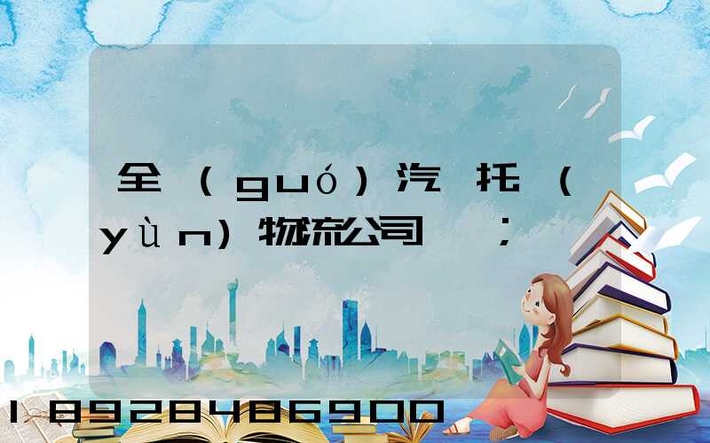 全國(guó)汽車托運(yùn)物流公司電話