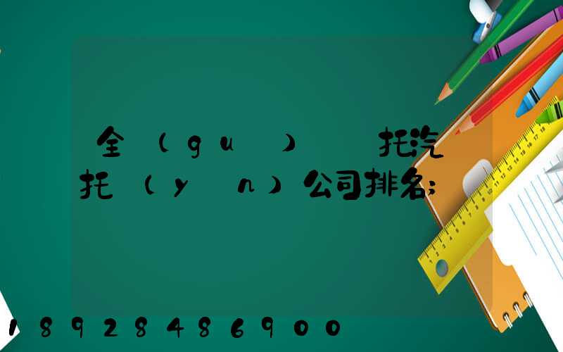 全國(guó)轎車托汽車托運(yùn)公司排名