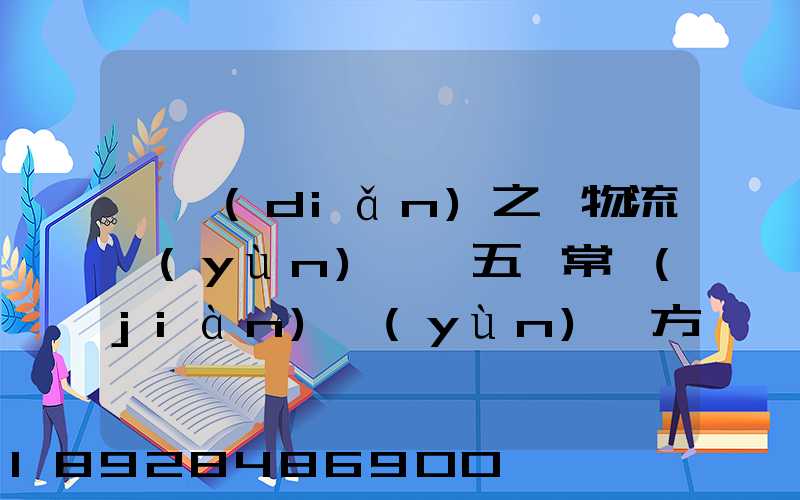 兩點(diǎn)之間物流運(yùn)輸,五種常見(jiàn)運(yùn)輸方式特點(diǎn)比較