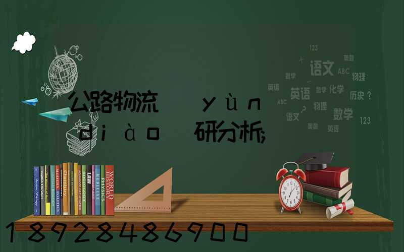 公路物流運(yùn)輸調(diào)研分析