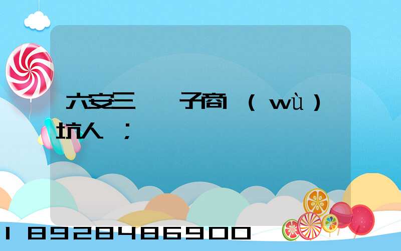 六安三酉電子商務(wù)坑人嗎