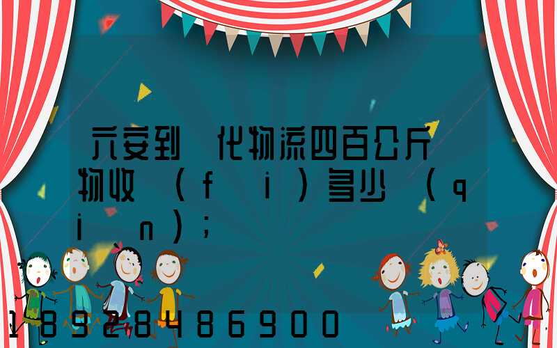 六安到懷化物流四百公斤貨物收費(fèi)多少錢(qián)