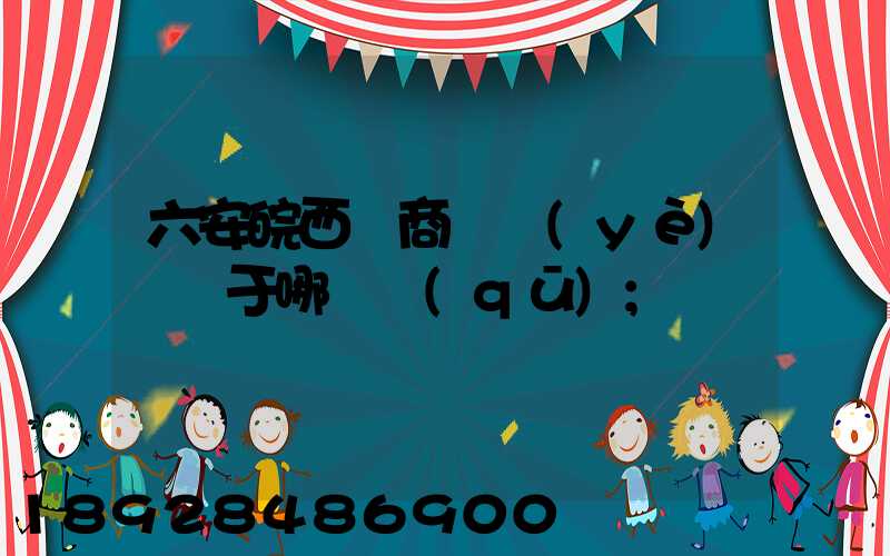 六安皖西電商產業(yè)園屬于哪個區(qū)