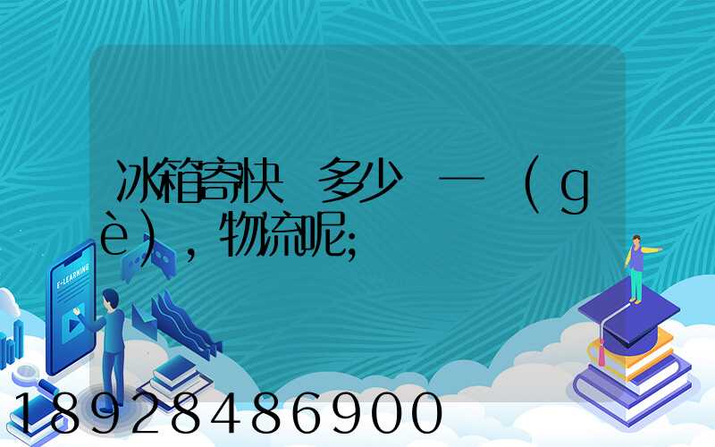 冰箱寄快遞多少錢一個(gè),物流呢