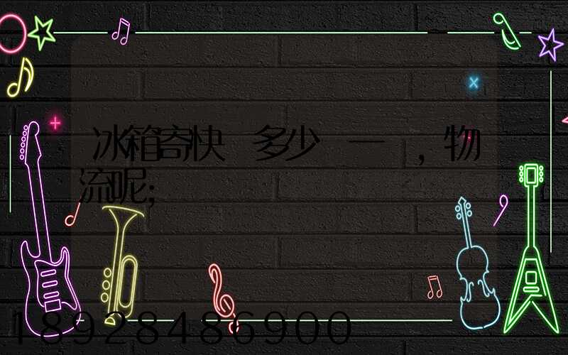 冰箱寄快遞多少錢一個,物流呢