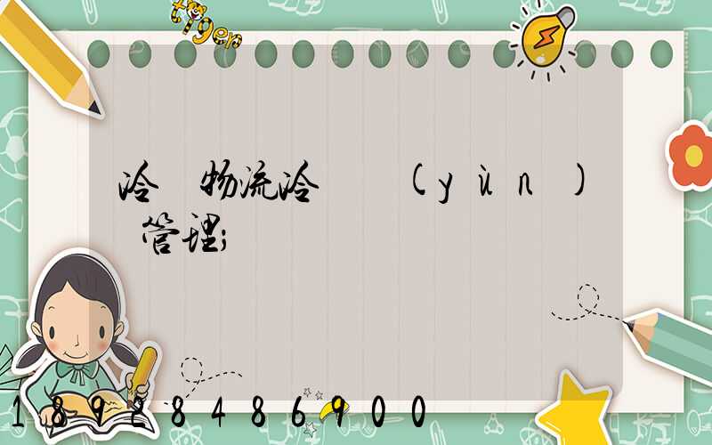 冷鏈物流冷鏈運(yùn)輸管理