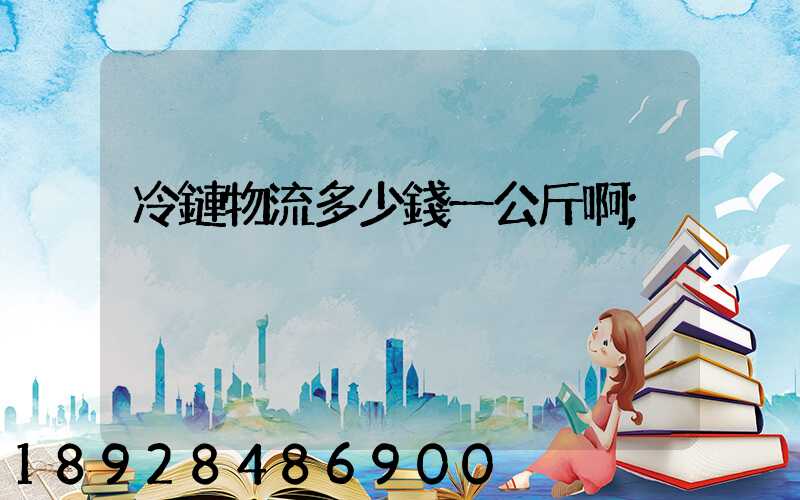 冷鏈物流多少錢一公斤啊
