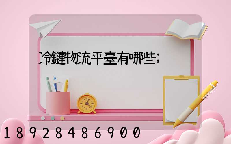冷鏈物流平臺有哪些