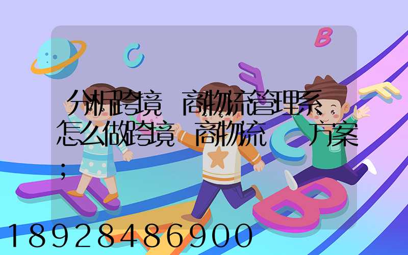 分析跨境電商物流管理系統怎么做跨境電商物流運營方案