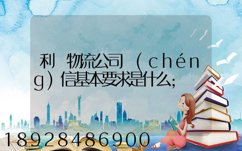 利豐物流公司誠(chéng)信基本要求是什么