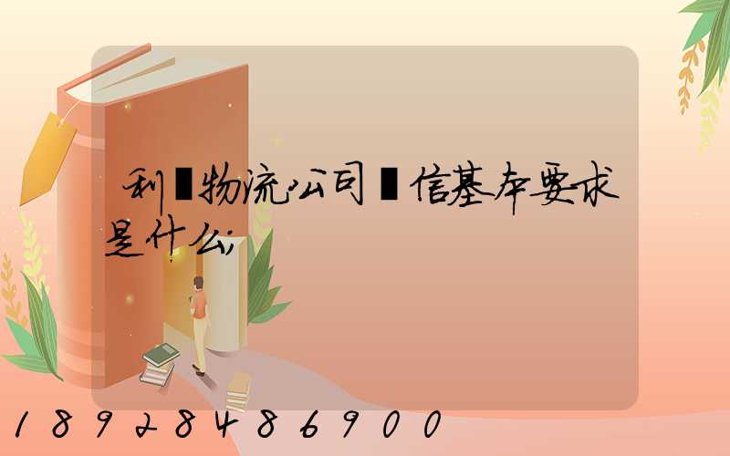 利豐物流公司誠信基本要求是什么