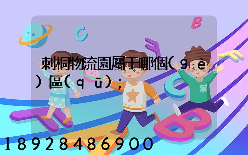 刺桐物流園屬于哪個(gè)區(qū)