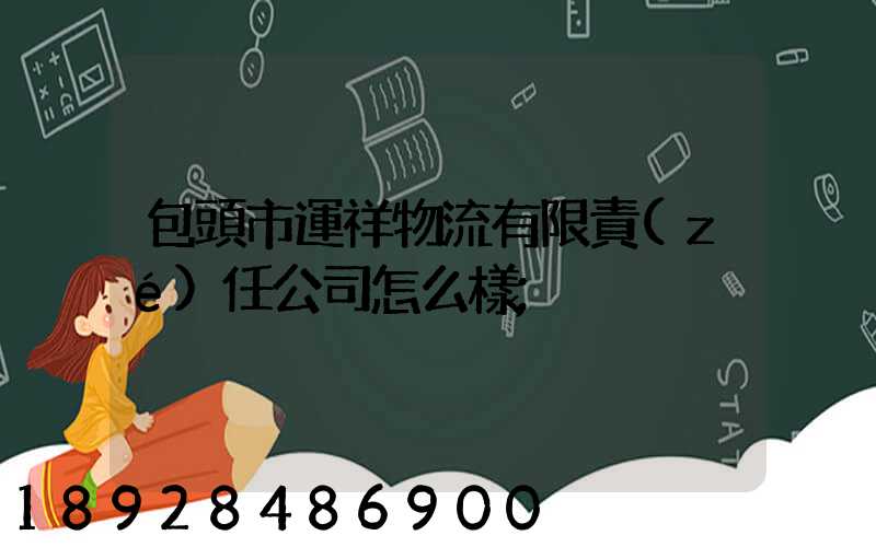包頭市運祥物流有限責(zé)任公司怎么樣
