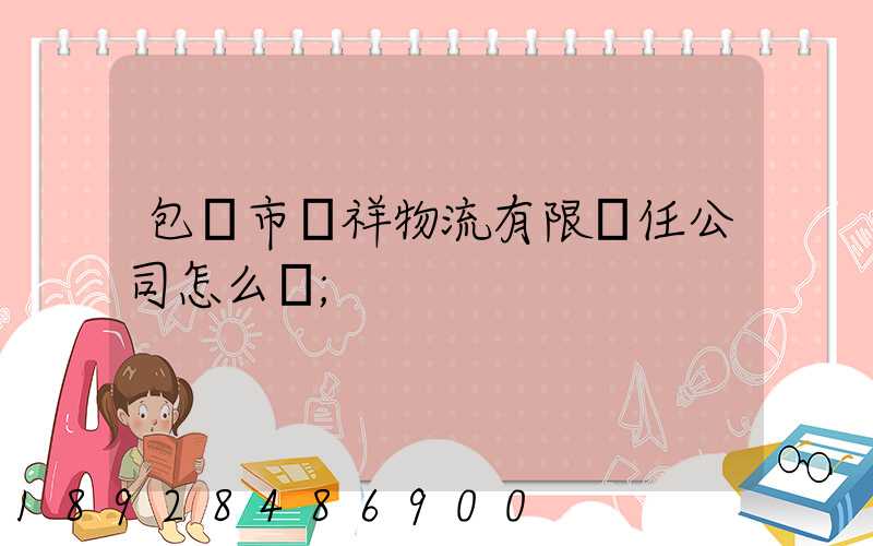包頭市運祥物流有限責任公司怎么樣