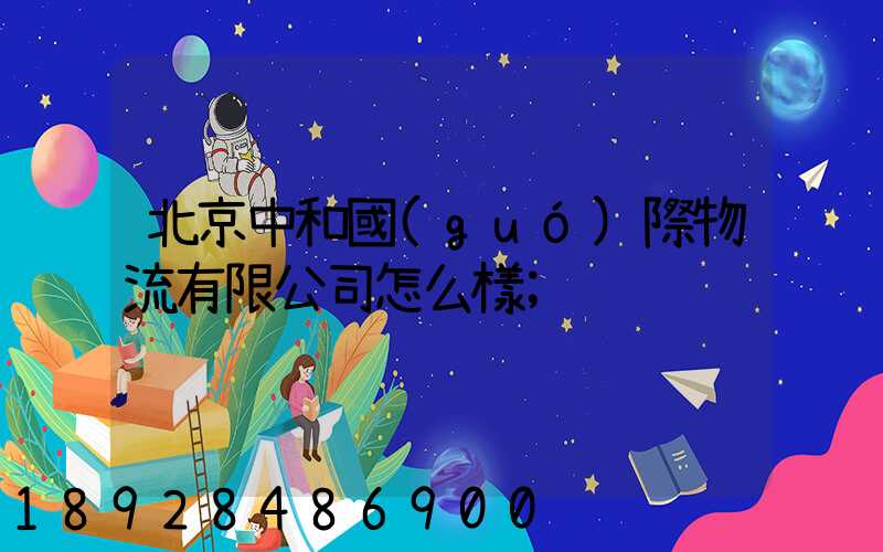 北京中和國(guó)際物流有限公司怎么樣