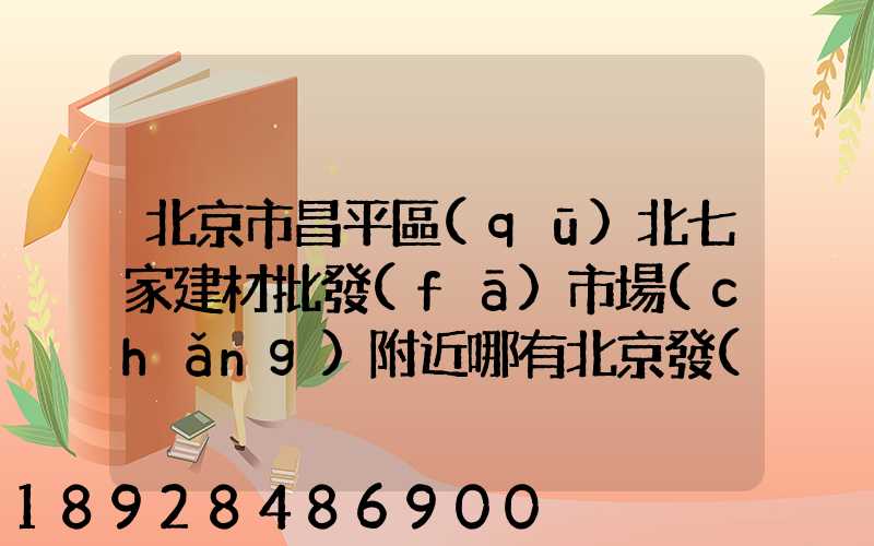 北京市昌平區(qū)北七家建材批發(fā)市場(chǎng)附近哪有北京發(fā)武漢的物流