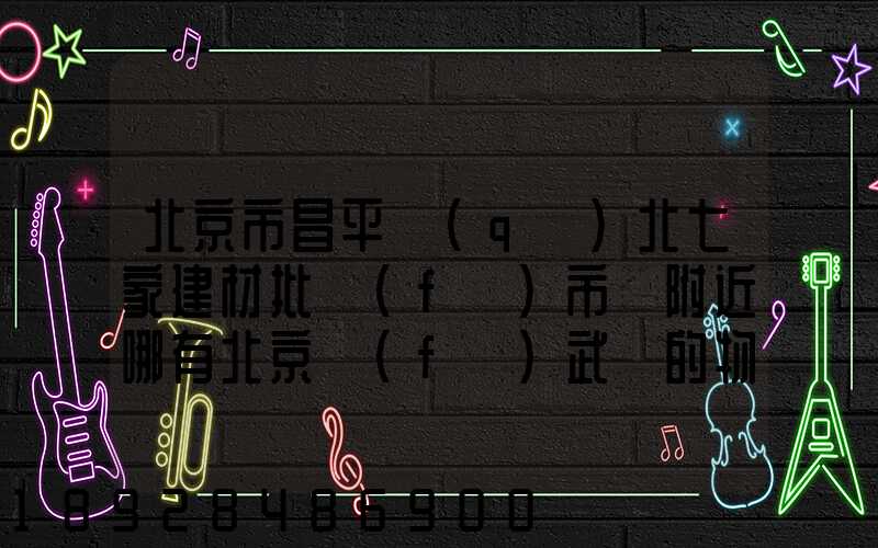北京市昌平區(qū)北七家建材批發(fā)市場附近哪有北京發(fā)武漢的物流